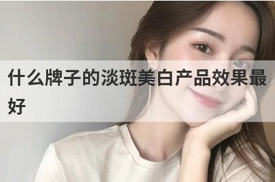 什么牌子的淡斑美白产品效果最
好
