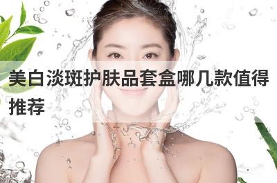 美白淡斑护肤品套盒哪几款值得
推荐
