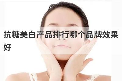 抗糖美白产品排行哪个品牌效果
好
