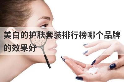 美白的护肤套装排行榜哪个品牌
的效果好
