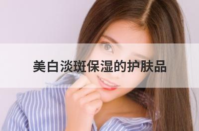 美白淡斑保湿的护肤品