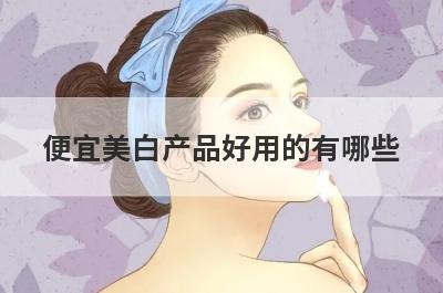 便宜美白产品好用的有哪些