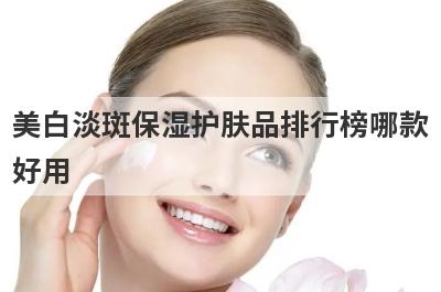 美白淡斑保湿护肤品排行榜哪款
好用
