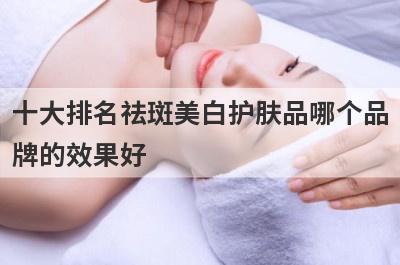 十大排名祛斑美白护肤品哪个品
牌的效果好
