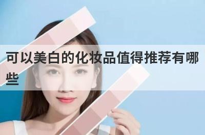 可以美白的化妆品值得推荐有哪
些

