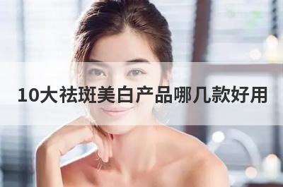 10大祛斑美白产品哪几款好用