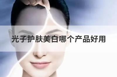 光子护肤美白哪个产品好用