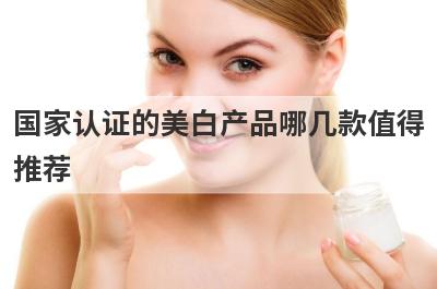 国家认证的美白产品哪几款值得
推荐

