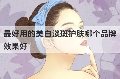 最好用的美白淡斑护肤哪个品牌
效果好
