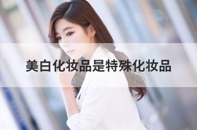 美白化妆品是特殊化妆品