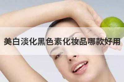 美白淡化黑色素化妆品哪款好用