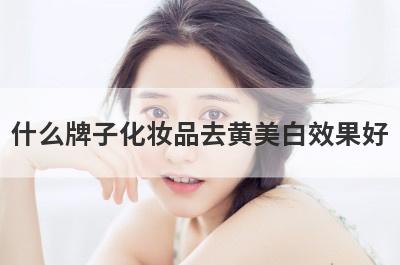 什么牌子化妆品去黄美白效果好