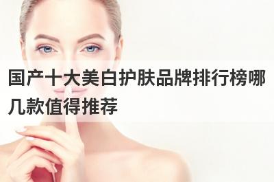 国产十大美白护肤品牌排行榜哪
几款值得推荐
