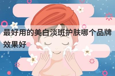 最好用的美白淡斑护肤哪个品牌
效果好
