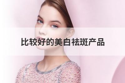 比较好的美白祛斑产品