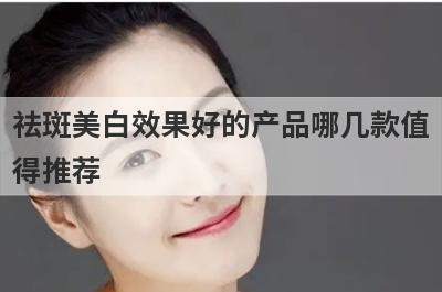 祛斑美白效果好的产品哪几款值
得推荐
