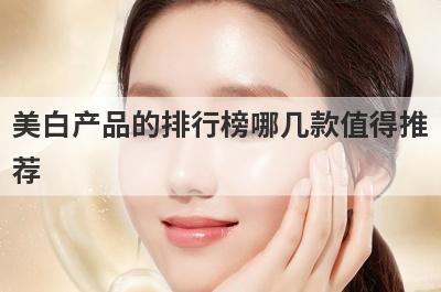 美白产品的排行榜哪几款值得推
荐

