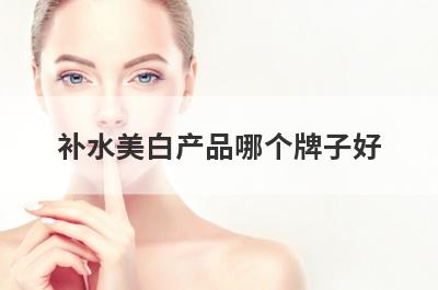 补水美白产品哪个牌子好