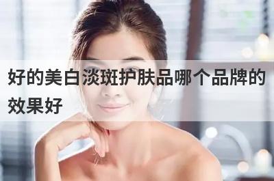 好的美白淡斑护肤品哪个品牌的
效果好
