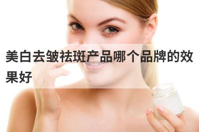 美白去皱祛斑产品哪个品牌的效
果好
