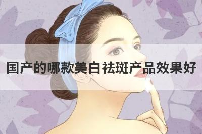 国产的哪款美白祛斑产品效果好