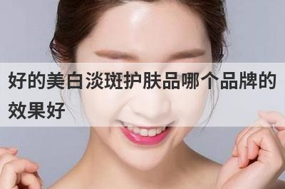 好的美白淡斑护肤品哪个品牌的
效果好
