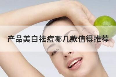 产品美白祛痘哪几款值得推荐
