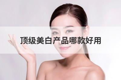 顶级美白产品哪款好用