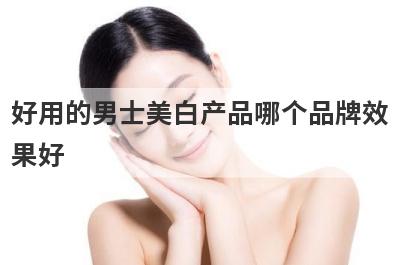 好用的男士美白产品哪个品牌效
果好
