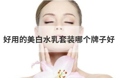 好用的美白水乳套装哪个牌子好