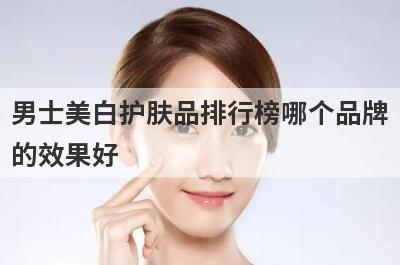 男士美白护肤品排行榜哪个品牌
的效果好
