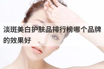 淡斑美白护肤品排行榜哪个品牌
的效果好
