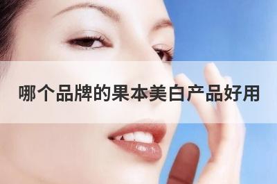 哪个品牌的果本美白产品好用