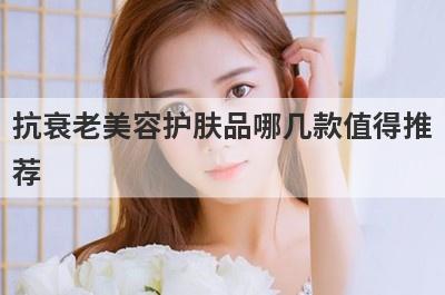抗衰老美容护肤品哪几款值得推
荐

