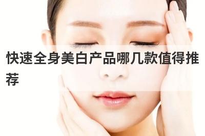 快速全身美白产品哪几款值得推
荐
