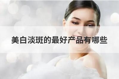 美白淡斑的最好产品有哪些