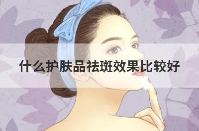 什么护肤品祛斑效果比较好
