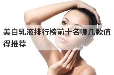 美白乳液排行榜前十名哪几款值
得推荐
