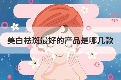 美白祛斑最好的产品是哪几款