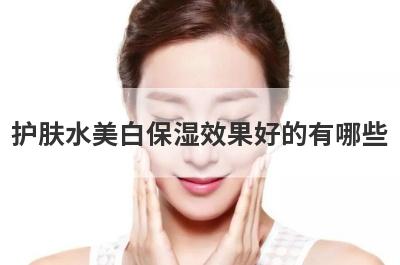 护肤水美白保湿效果好的有哪些
