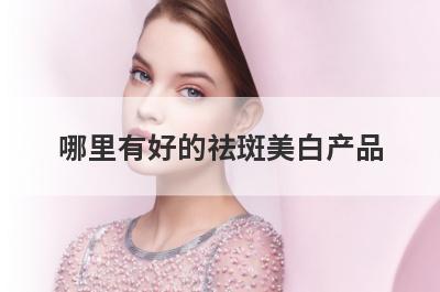 哪里有好的祛斑美白产品