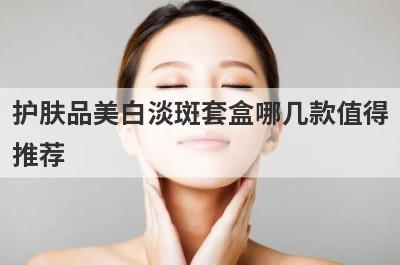 护肤品美白淡斑套盒哪几款值得
推荐
