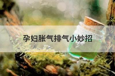 孕妇胀气排气小妙招
