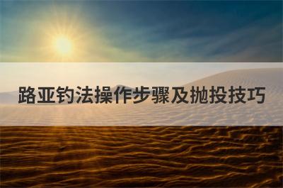 路亚钓法操作步骤及抛投技巧