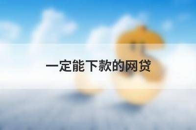 一定能下款的网贷（快速下款的网贷平台）
