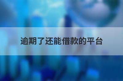 逾期了还能借款的平台 有逾期能下款的平台