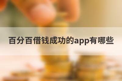 百分百借钱成功的app有哪些？整理5个不看负债和征信的贷款