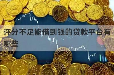 评分不足能借到钱的贷款平台有哪些？这几个当天能到账
