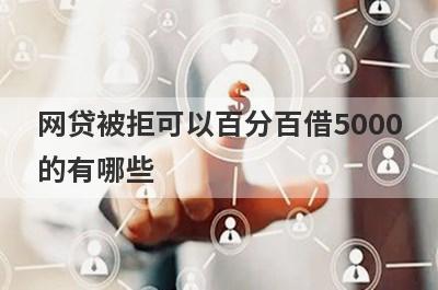 网贷被拒可以百分百借5000的有哪些？试试每个平台都被拒必下款口子