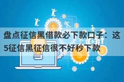 盘点征信黑借款必下款口子：这5征信黑征信很不好秒下款